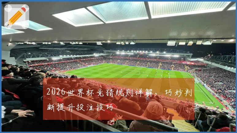 2026世界杯竞猜规则详解，巧妙判断提升投注技巧