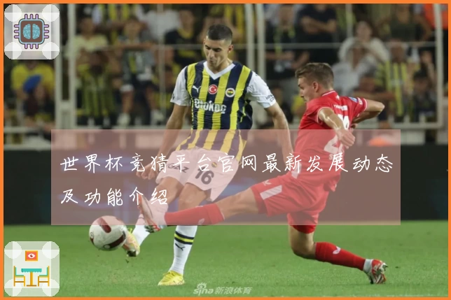 世界杯竞猜平台官网最新发展动态及功能介绍