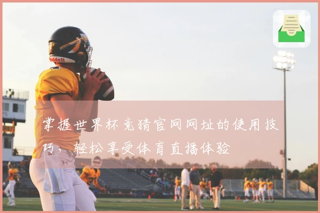 掌握世界杯竞猜官网网址的使用技巧，轻松享受体育直播体验