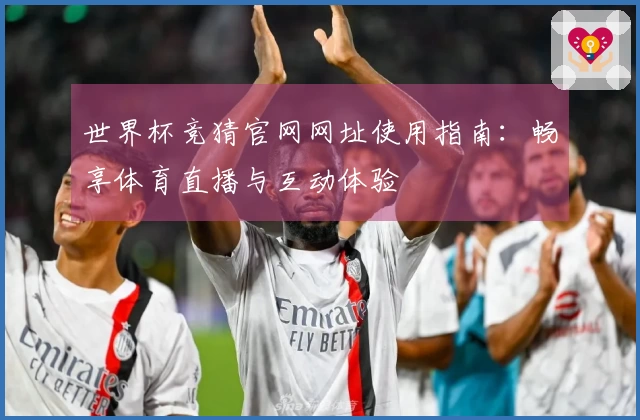 世界杯竞猜官网网址使用指南：畅享体育直播与互动体验