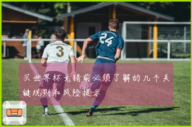 买世界杯竞猜前必须了解的几个关键规则和风险提示