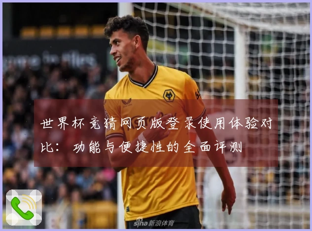 世界杯竞猜网页版登录使用体验对比：功能与便捷性的全面评测