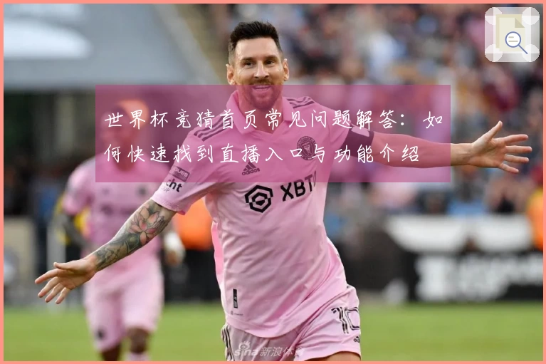 世界杯竞猜首页常见问题解答：如何快速找到直播入口与功能介绍