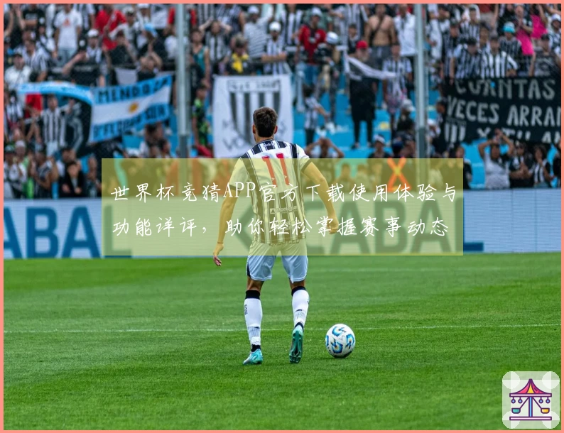 世界杯竞猜APP官方下载使用体验与功能详评，助你轻松掌握赛事动态