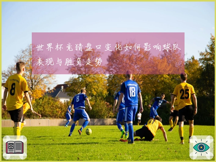 世界杯竞猜盘口变化如何影响球队表现与胜负走势