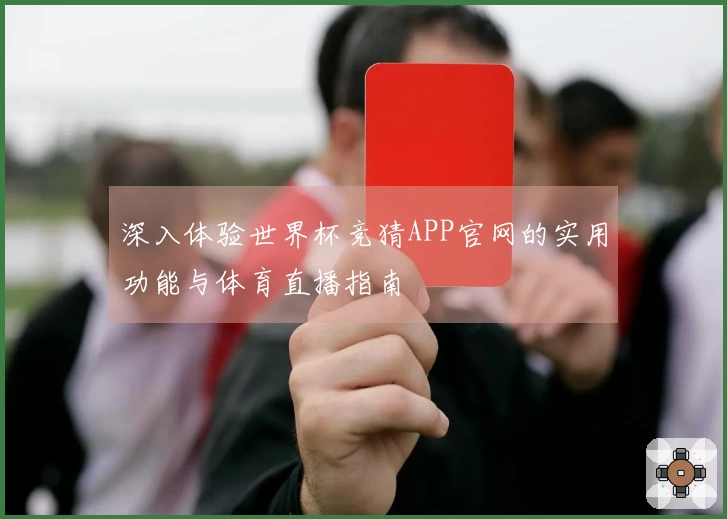 深入体验世界杯竞猜APP官网的实用功能与体育直播指南