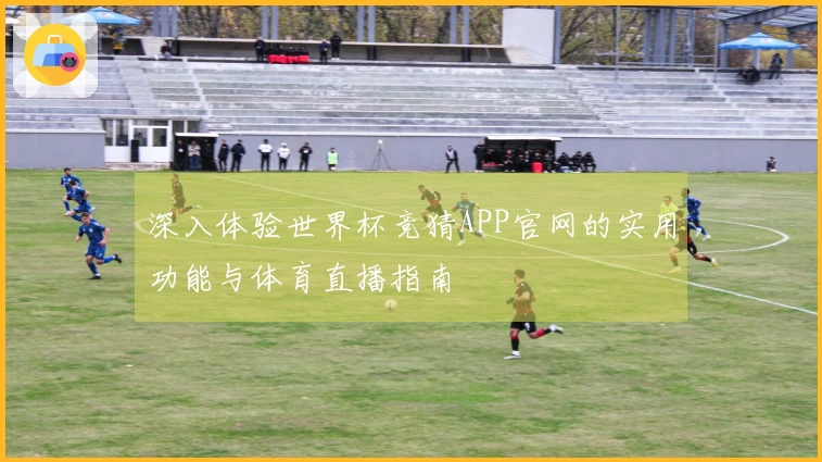 深入体验世界杯竞猜APP官网的实用功能与体育直播指南