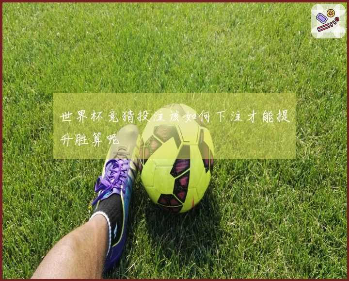世界杯竞猜投注该如何下注才能提升胜算呢
