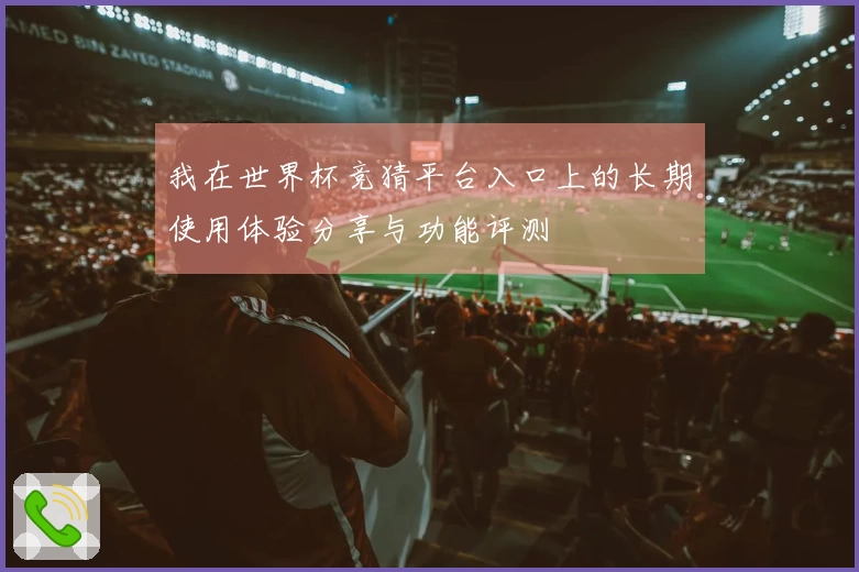 我在世界杯竞猜平台入口上的长期使用体验分享与功能评测