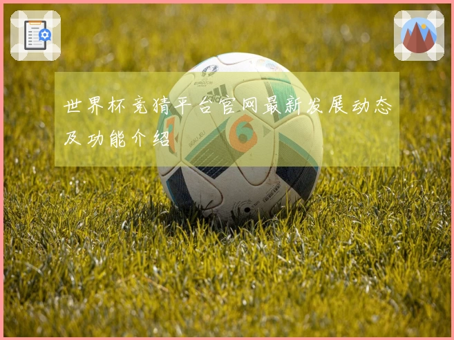 世界杯竞猜平台官网最新发展动态及功能介绍