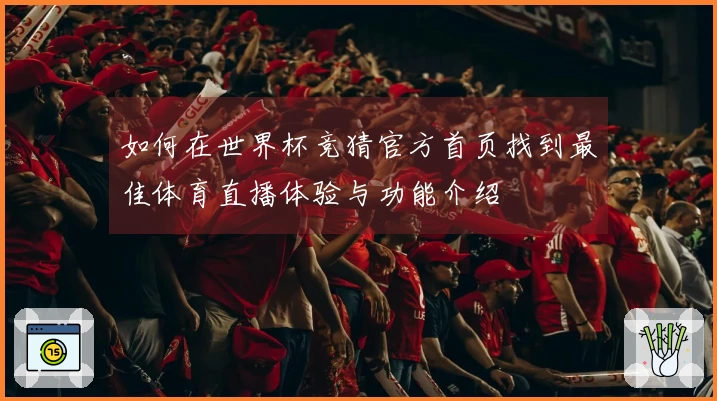 如何在世界杯竞猜官方首页找到最佳体育直播体验与功能介绍
